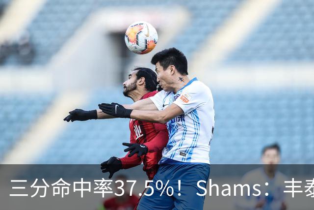 三分命中率37.5%！Shams：丰泰基奥计划与热火签下一份一年合同