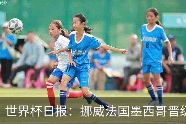 世界杯日报：挪威法国墨西哥晋级 巴西大将恐因伤退出