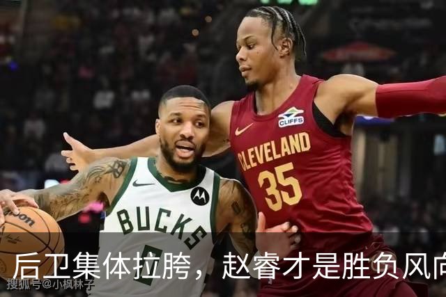 后卫集体拉胯，赵睿才是胜负风向标，进攻乏力郭士强为啥不用林葳
