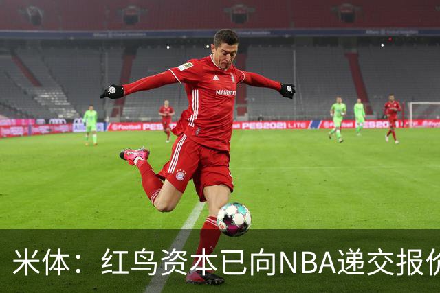 米体：红鸟资本已向NBA递交报价，竞标NBA欧洲联赛米兰特许经营权