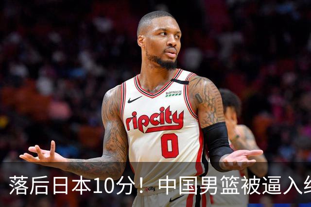 落后日本10分！中国男篮被逼入绝境，后卫打法混乱，杨瀚森仅5分进账