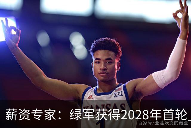 薪资专家：绿军获得2028年首轮 有可能再额外得到一个选秀权