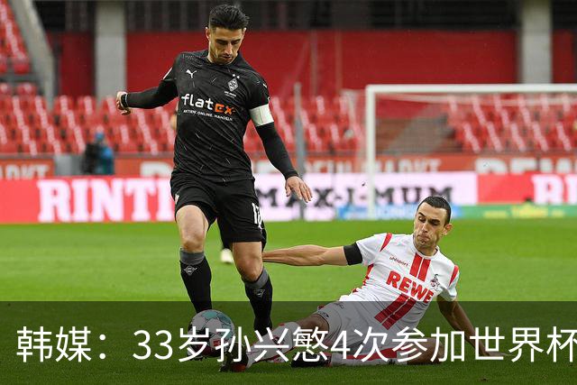 韩媒：33岁孙兴慜4次参加世界杯3次小组出局，近两届0进球