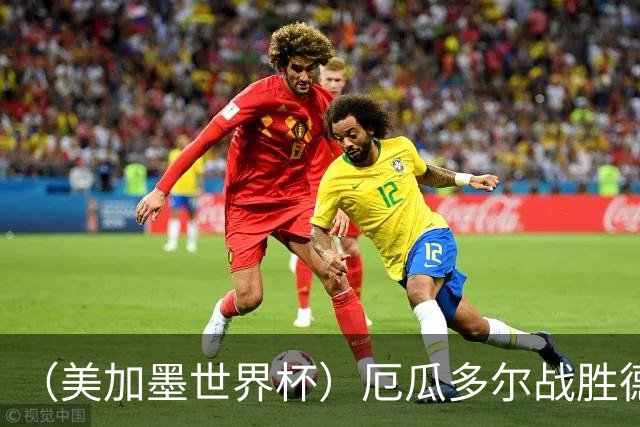 （美加墨世界杯）厄瓜多尔战胜德国晋级 科特迪瓦送库拉索出局