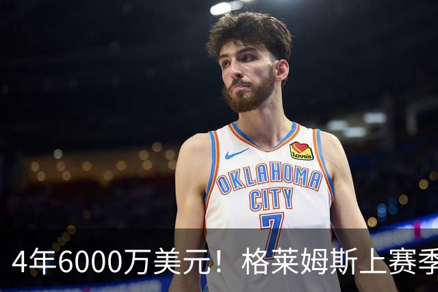 4年6000万美元！格莱姆斯上赛季场均13.4分3.6板3.3助 命中率45%