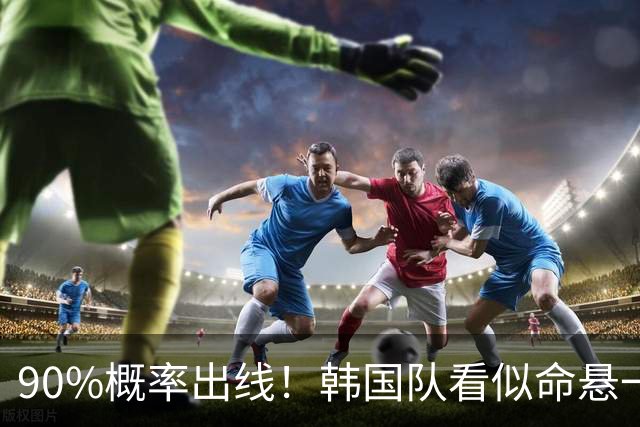 90%概率出线！韩国队看似命悬一线，实则大局已定，根本不用慌